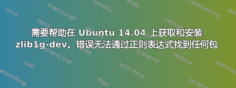 需要帮助在 Ubuntu 14.04 上获取和安装 zlib1g-dev。错误无法通过正则表达式找到任何包