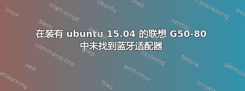 在装有 ubuntu 15.04 的联想 G50-80 中未找到蓝牙适配器