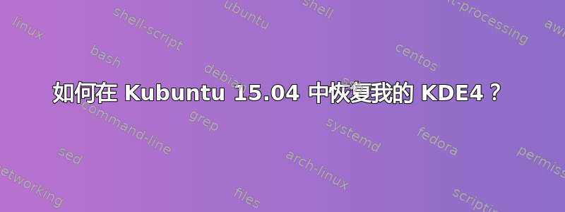 如何在 Kubuntu 15.04 中恢复我的 KDE4？