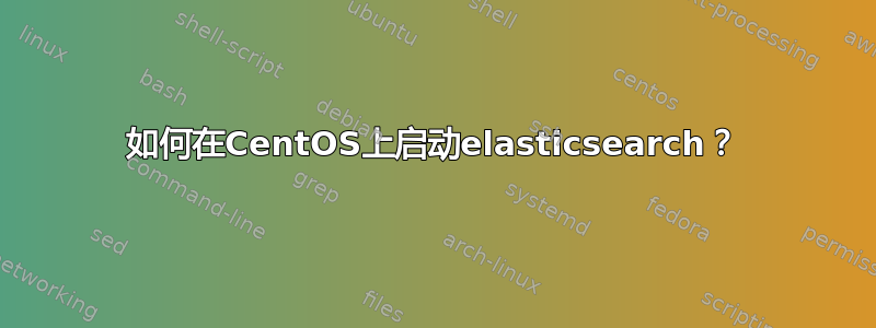 如何在CentOS上启动elasticsearch？