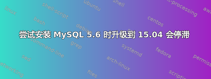 尝试安装 MySQL 5.6 时升级到 15.04 会停滞