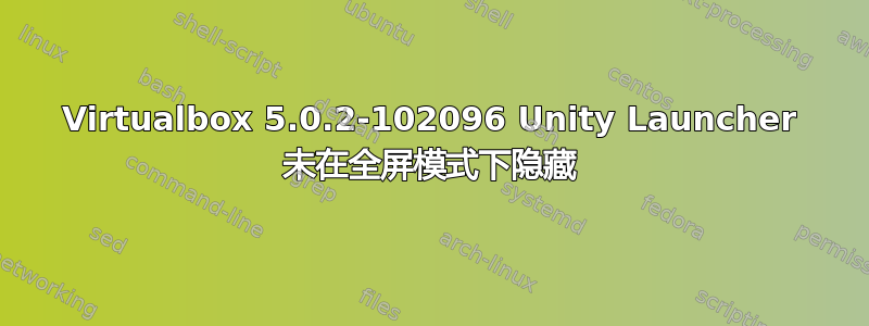 Virtualbox 5.0.2-102096 Unity Launcher 未在全屏模式下隐藏