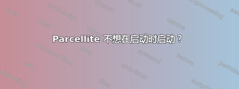 Parcellite 不想在启动时启动？