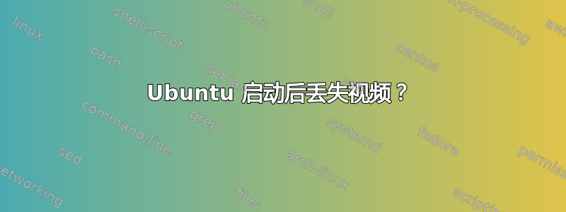 Ubuntu 启动后丢失视频？