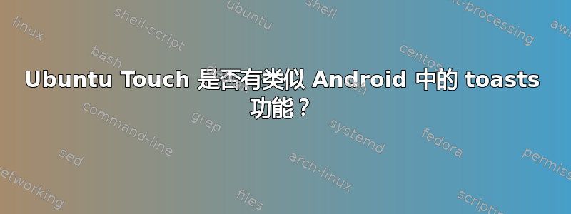 Ubuntu Touch 是否有类似 Android 中的 toasts 功能？