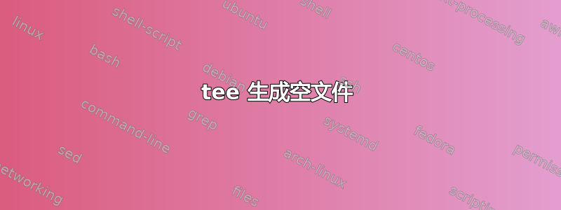 tee 生成空文件