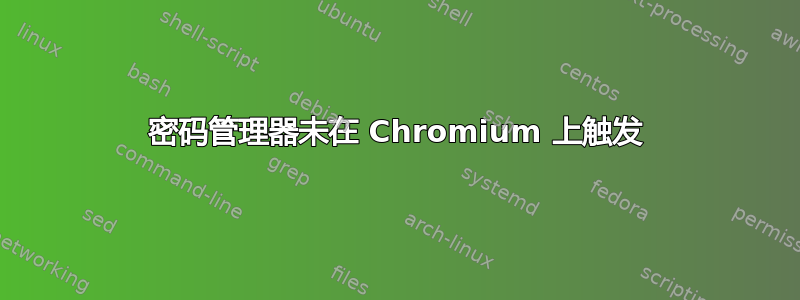 密码管理器未在 Chromium 上触发