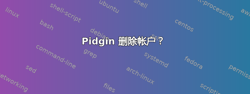 Pidgin 删除帐户？