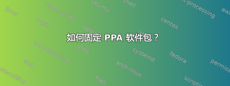 如何固定 PPA 软件包？