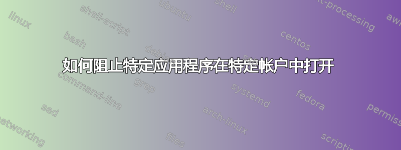 如何阻止特定应用程序在特定帐户中打开