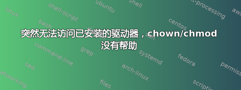 突然无法访问已安装的驱动器，chown/chmod 没有帮助