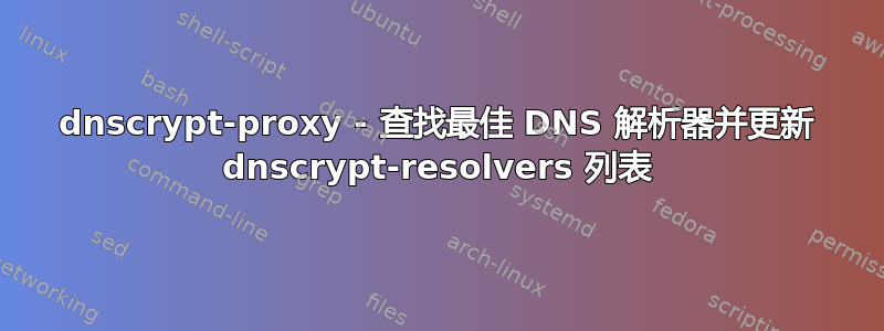 dnscrypt-proxy - 查找最佳 DNS 解析器并更新 dnscrypt-resolvers 列表