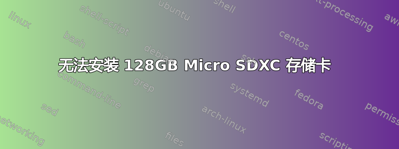 无法安装 128GB Micro SDXC 存储卡 