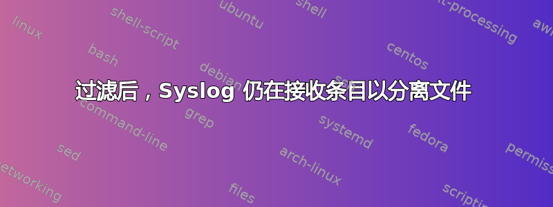 过滤后，Syslog 仍在接收条目以分离文件