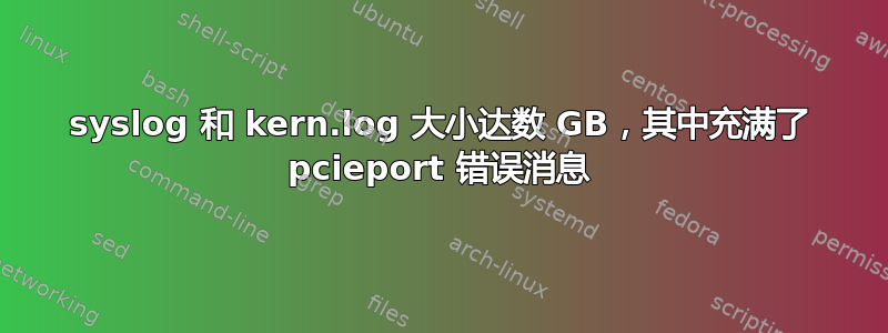 syslog 和 kern.log 大小达数 GB，其中充满了 pcieport 错误消息