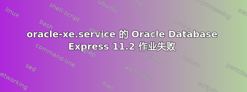 oracle-xe.service 的 Oracle Database Express 11.2 作业失败