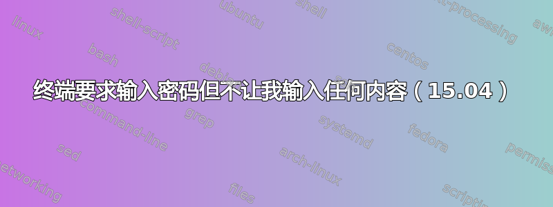 终端要求输入密码但不让我输入任何内容（15.04）