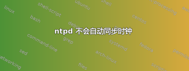 ntpd 不会自动同步时钟