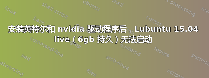 安装英特尔和 nvidia 驱动程序后，Lubuntu 15.04 live（6gb 持久）无法启动