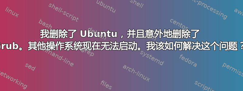 我删除了 Ubuntu，并且意外地删除了 Grub。其他操作系统现在无法启动。我该如何解决这个问题？