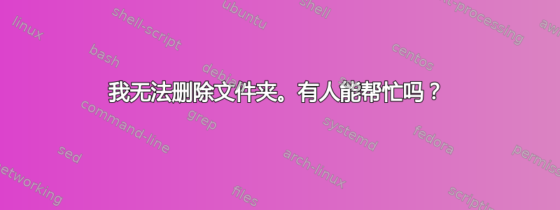 我无法删除文件夹。有人能帮忙吗？