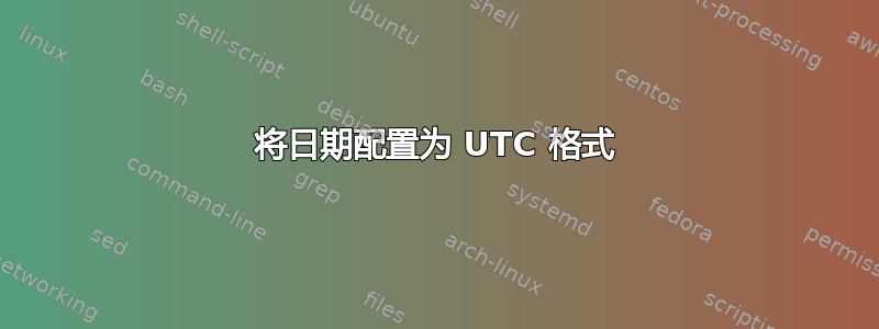 将日期配置为 UTC 格式