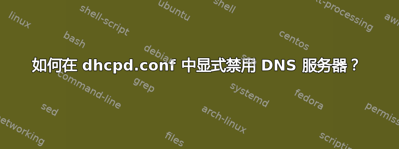 如何在 dhcpd.conf 中显式禁用 DNS 服务器？