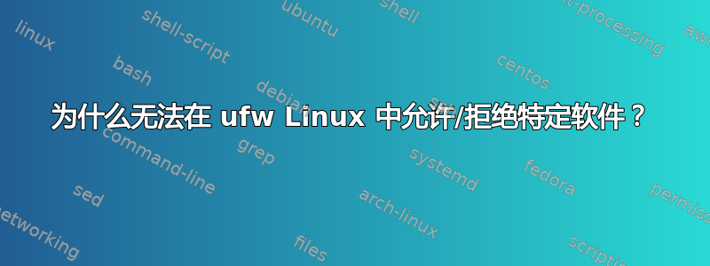 为什么无法在 ufw Linux 中允许/拒绝特定软件？