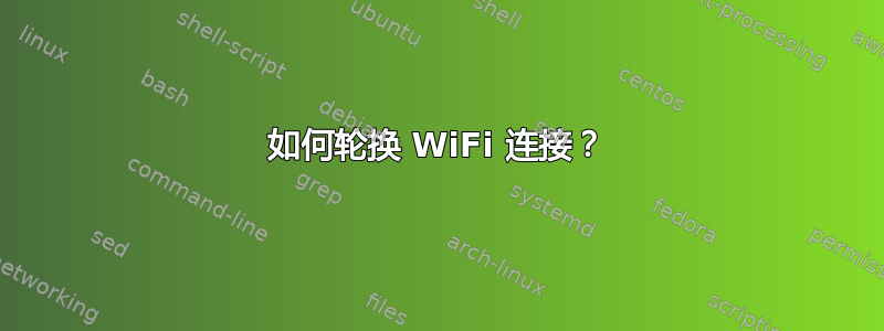 如何轮换 WiFi 连接？