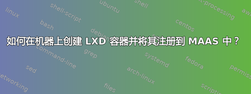 如何在机器上创建 LXD 容器并将其注册到 MAAS 中？