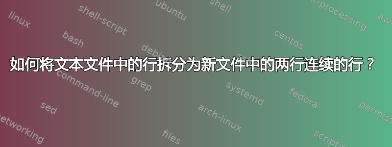 如何将文本文件中的行拆分为新文件中的两行连续的行？