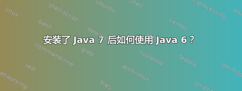 安装了 Java 7 后如何使用 Java 6？