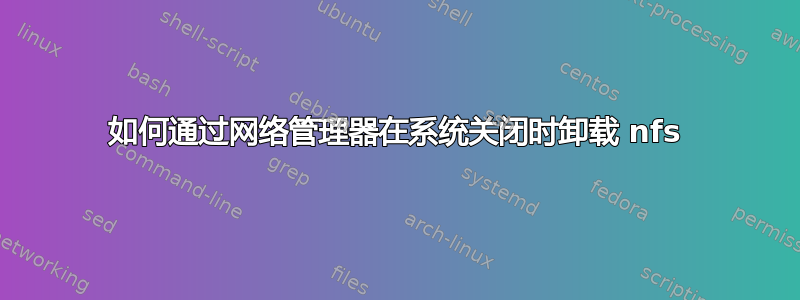 如何通过网络管理器在系统关闭时卸载 nfs