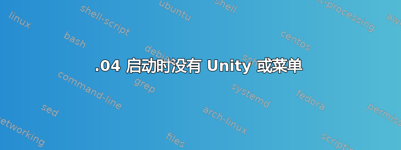 15.04 启动时没有 Unity 或菜单