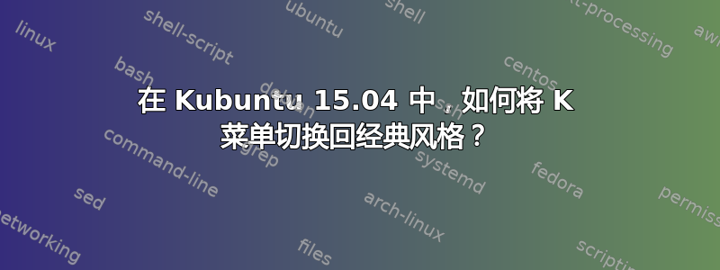 在 Kubuntu 15.04 中，如何将 K 菜单切换回经典风格？