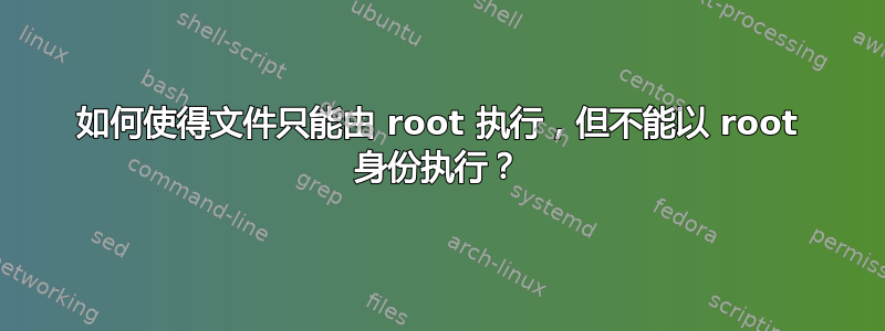 如何使得文件只能由 root 执行，但不能以 root 身份执行？