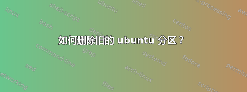 如何删除旧的 ubuntu 分区？