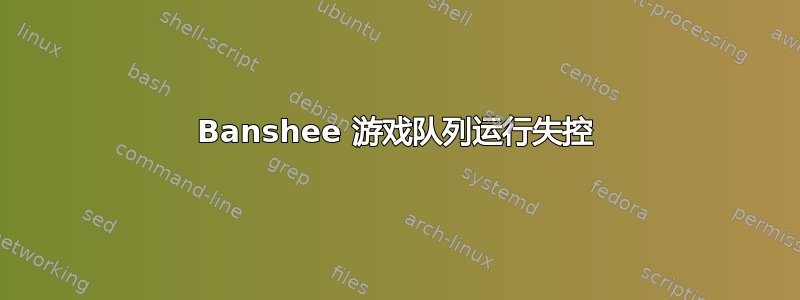 Banshee 游戏队列运行失控