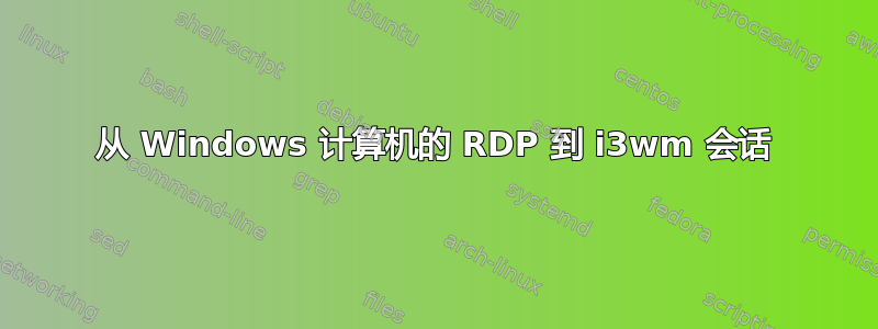 从 Windows 计算机的 RDP 到 i3wm 会话