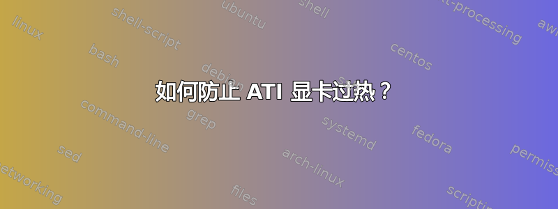 如何防止 ATI 显卡过热？