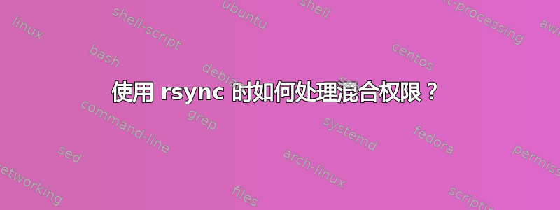 使用 rsync 时如何处理混合权限？