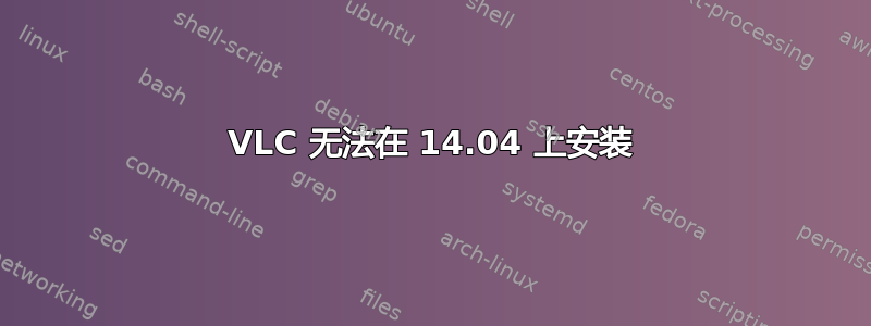 VLC 无法在 14.04 上安装