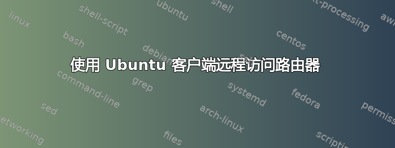 使用 Ubuntu 客户端远程访问路由器