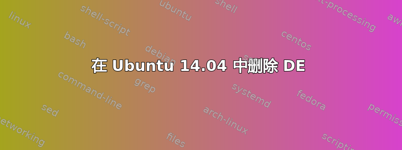 在 Ubuntu 14.04 中删除 DE