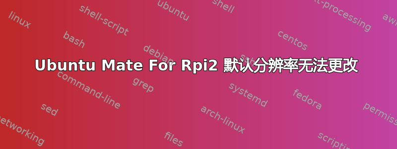 Ubuntu Mate For Rpi2 默认分辨率无法更改