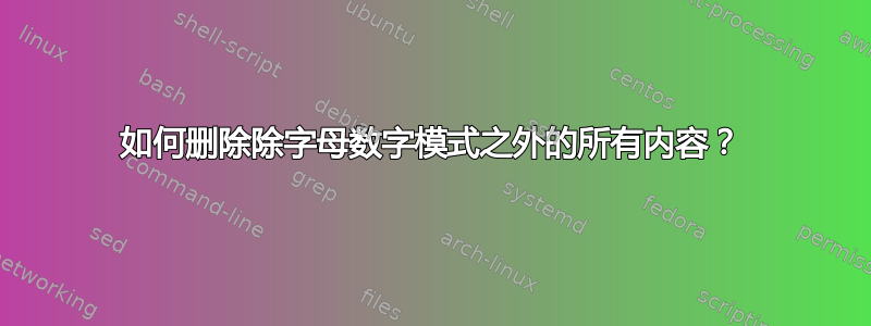 如何删除除字母数字模式之外的所有内容？