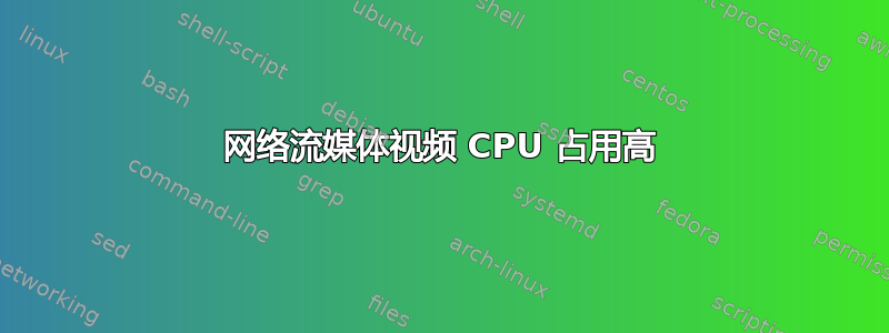 网络流媒体视频 CPU 占用高