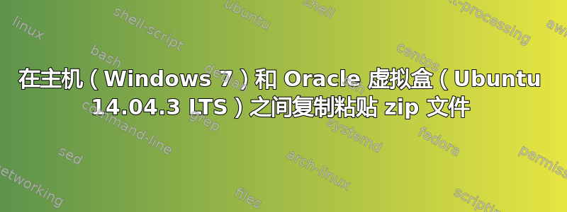 在主机（Windows 7）和 Oracle 虚拟盒（Ubuntu 14.04.3 LTS）之间复制粘贴 zip 文件