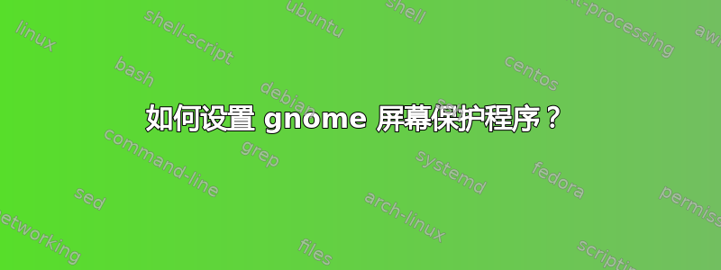 如何设置 gnome 屏幕保护程序？