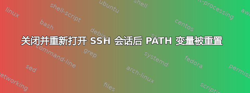 关闭并重新打开 SSH 会话后 PATH 变量被重置 